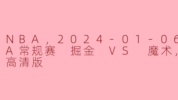 NBA，2024-01-06 NBA常规赛 掘金 VS 魔术，正赛，高清版